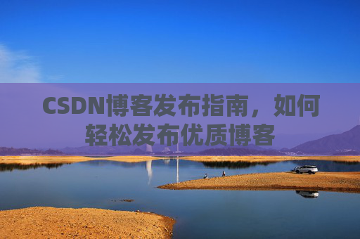 CSDN博客发布指南，如何轻松发布优质博客