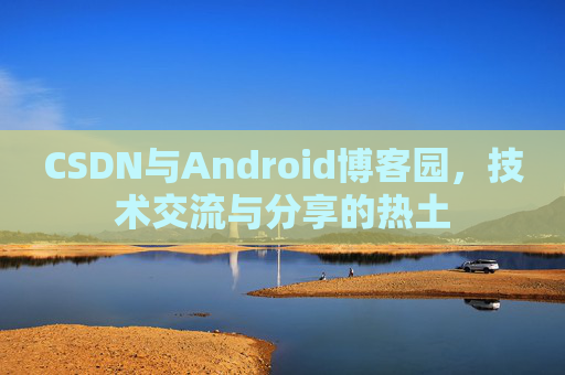 CSDN与Android博客园，技术交流与分享的热土