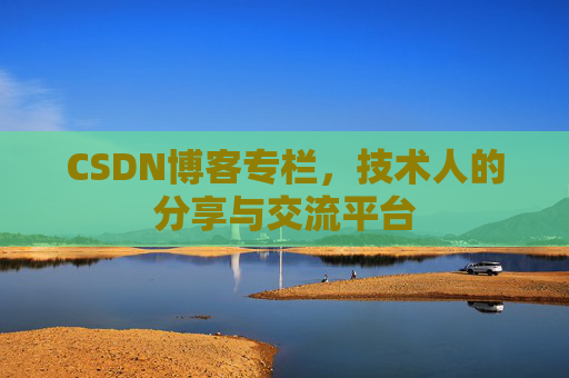 CSDN博客专栏，技术人的分享与交流平台
