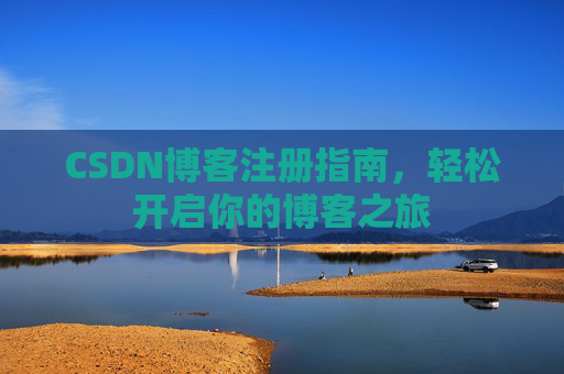 CSDN博客注册指南，轻松开启你的博客之旅